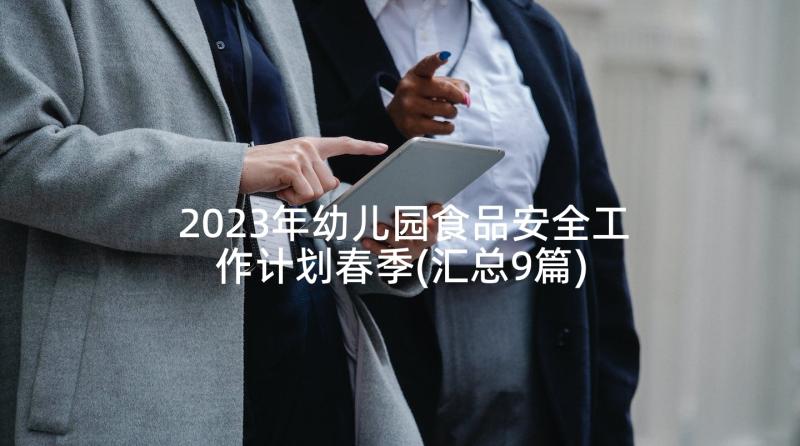 2023年幼儿园食品安全工作计划春季(汇总9篇)