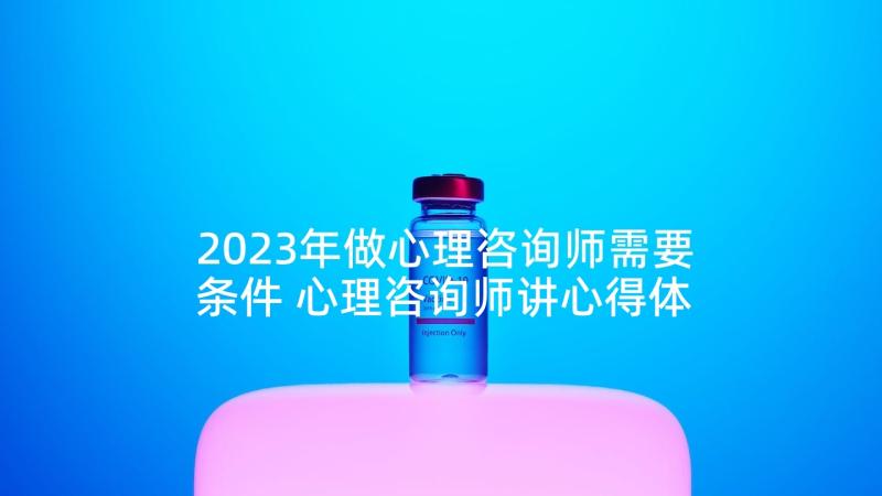 2023年做心理咨询师需要条件 心理咨询师讲心得体会(通用9篇)