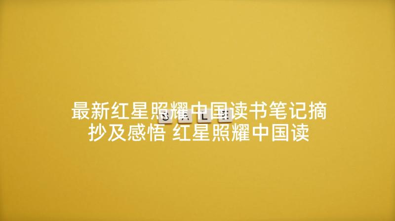 最新红星照耀中国读书笔记摘抄及感悟 红星照耀中国读书笔记(模板6篇)