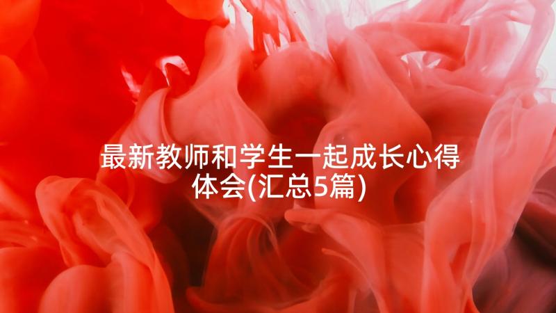 最新教师和学生一起成长心得体会(汇总5篇)