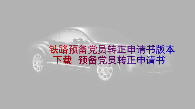 铁路预备党员转正申请书版本下载 预备党员转正申请书(通用8篇)