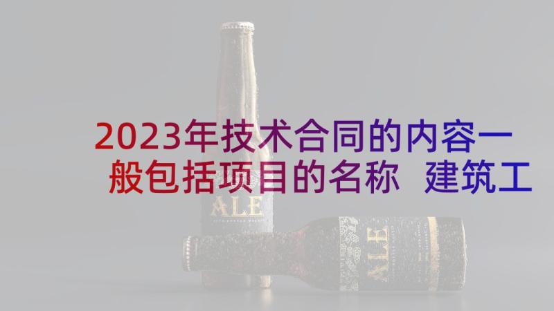 2023年技术合同的内容一般包括项目的名称 建筑工程技术员聘用合同(汇总5篇)