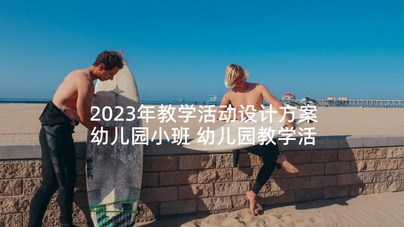 2023年教学活动设计方案幼儿园小班 幼儿园教学活动设计方案(实用6篇)