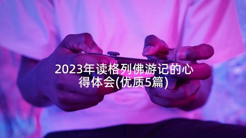 2023年读格列佛游记的心得体会(优质5篇)