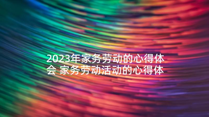 2023年家务劳动的心得体会 家务劳动活动的心得体会(模板9篇)