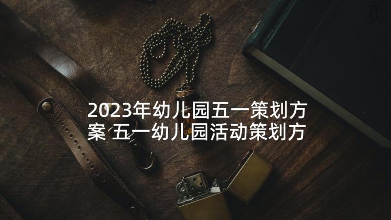 2023年幼儿园五一策划方案 五一幼儿园活动策划方案(模板5篇)