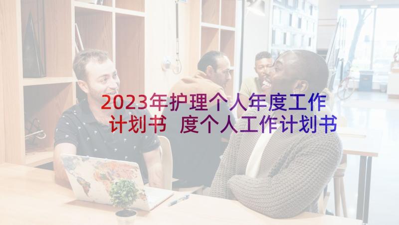 2023年护理个人年度工作计划书 度个人工作计划书(通用5篇)