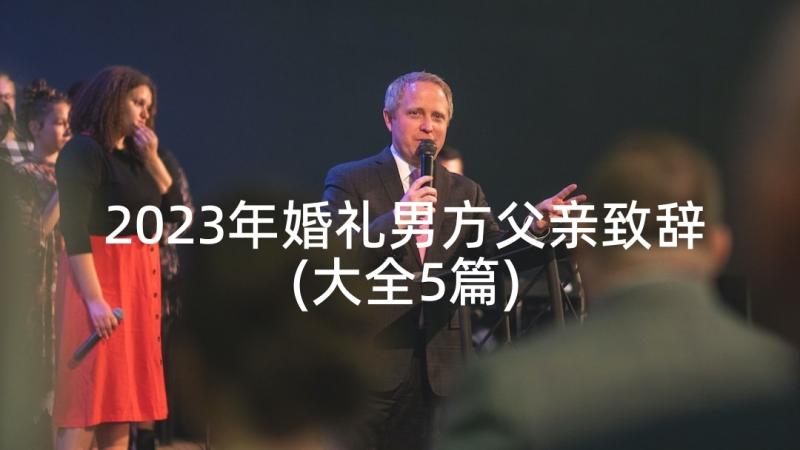 2023年婚礼男方父亲致辞(大全5篇)