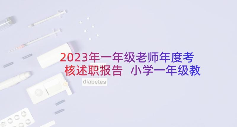 2023年一年级老师年度考核述职报告 小学一年级教师考核个人总结(实用8篇)