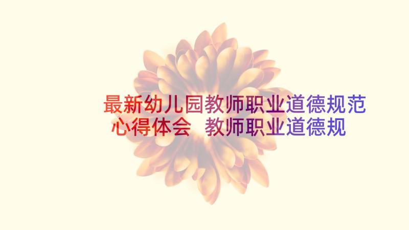 最新幼儿园教师职业道德规范心得体会 教师职业道德规范内容心得体会(精选10篇)