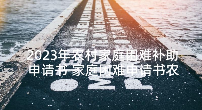 2023年农村家庭困难补助申请书 家庭困难申请书农村学校(通用5篇)