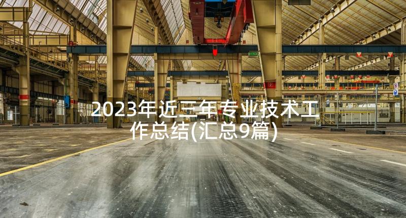 2023年近三年专业技术工作总结(汇总9篇)
