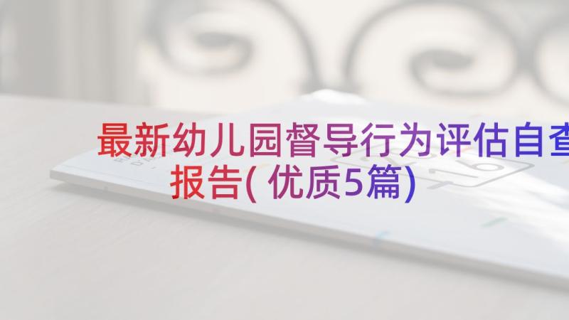 最新幼儿园督导行为评估自查报告(优质5篇)