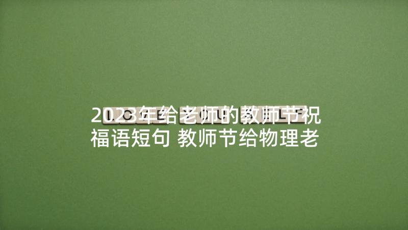 2023年给老师的教师节祝福语短句 教师节给物理老师祝福语短信(优秀10篇)