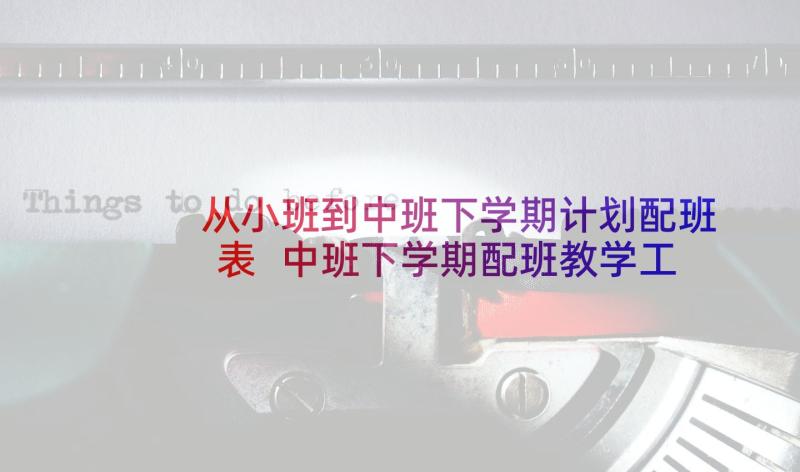 从小班到中班下学期计划配班表 中班下学期配班教学工作计划(模板5篇)