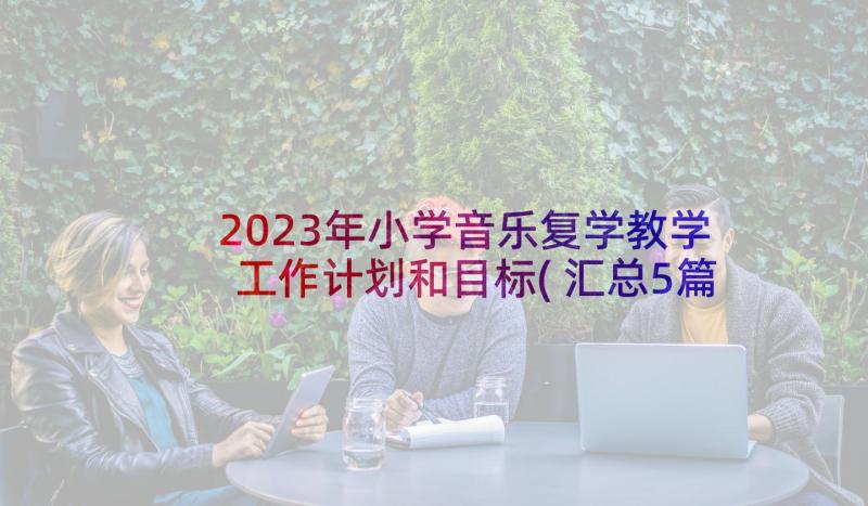 2023年小学音乐复学教学工作计划和目标(汇总5篇)