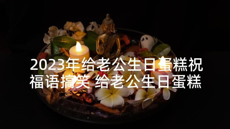 2023年给老公生日蛋糕祝福语搞笑 给老公生日蛋糕祝福语(优秀5篇)