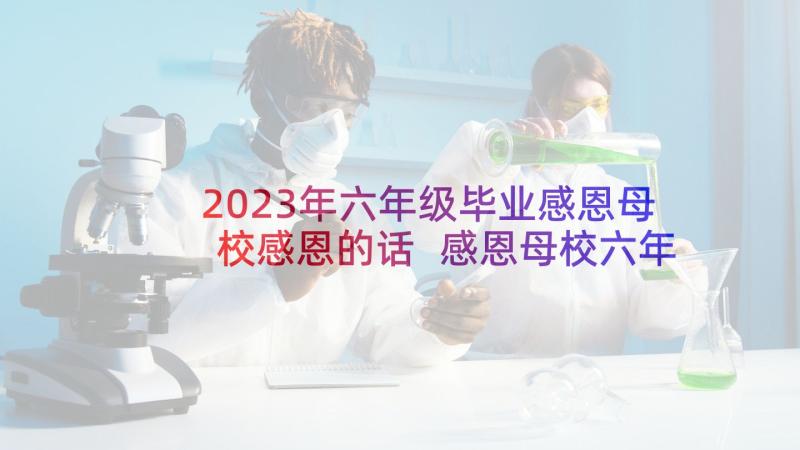 2023年六年级毕业感恩母校感恩的话 感恩母校六年级(通用6篇)