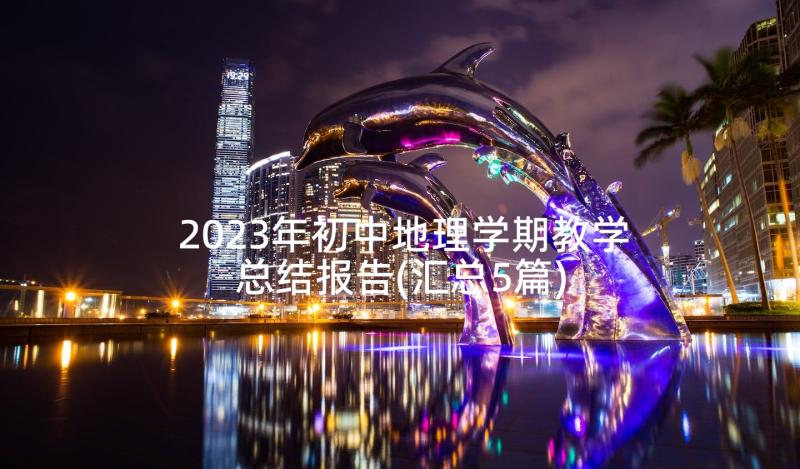 2023年初中地理学期教学总结报告(汇总5篇)