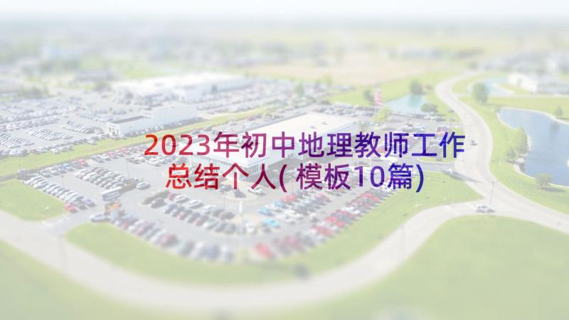 2023年初中地理教师工作总结个人(模板10篇)