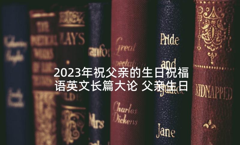 2023年祝父亲的生日祝福语英文长篇大论 父亲生日祝福语(模板10篇)