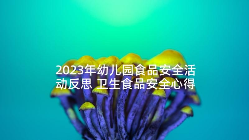 2023年幼儿园食品安全活动反思 卫生食品安全心得体会(通用9篇)