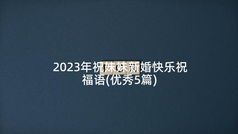 2023年祝妹妹新婚快乐祝福语(优秀5篇)