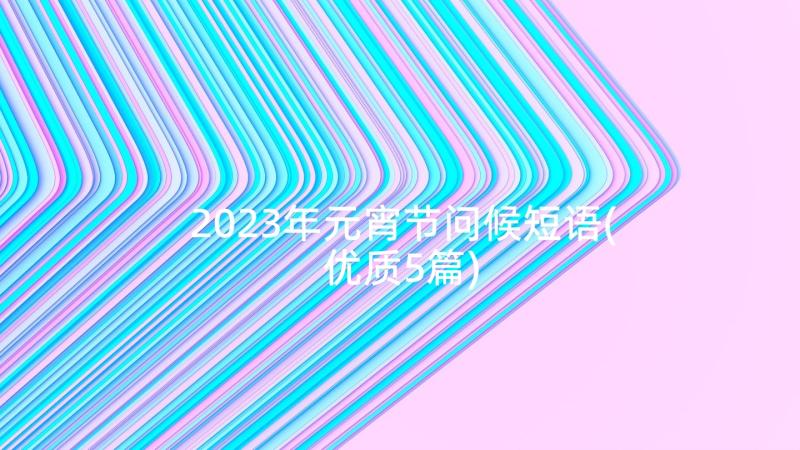 2023年元宵节问候短语(优质5篇)