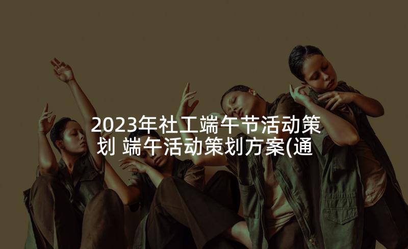 2023年社工端午节活动策划 端午活动策划方案(通用10篇)