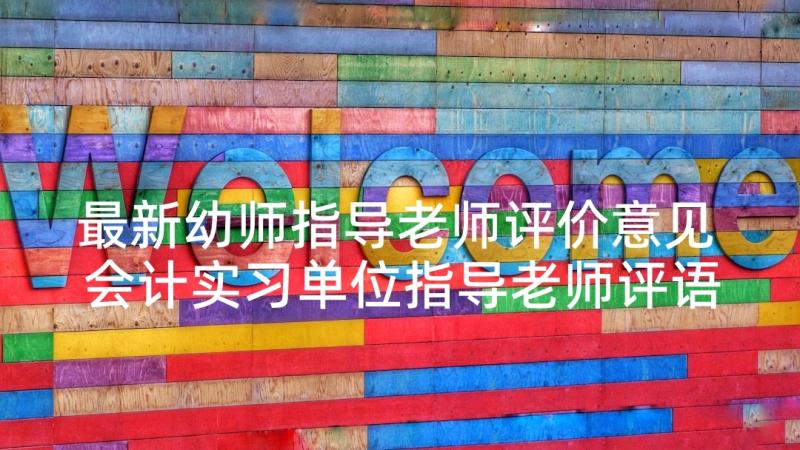 最新幼师指导老师评价意见 会计实习单位指导老师评语(精选5篇)