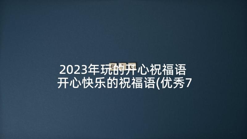 2023年玩的开心祝福语 开心快乐的祝福语(优秀7篇)