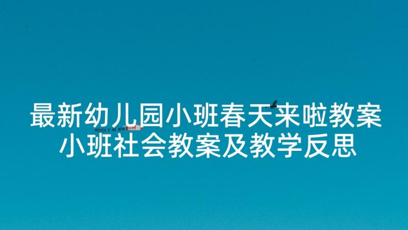 最新幼儿园小班春天来啦教案 小班社会教案及教学反思春天到了(优质5篇)