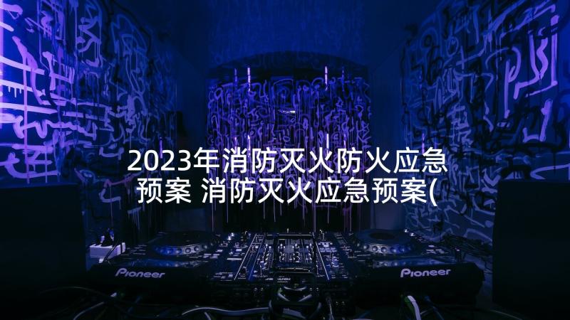 2023年消防灭火防火应急预案 消防灭火应急预案(精选5篇)