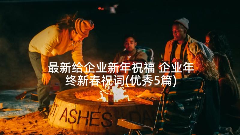 最新给企业新年祝福 企业年终新春祝词(优秀5篇)