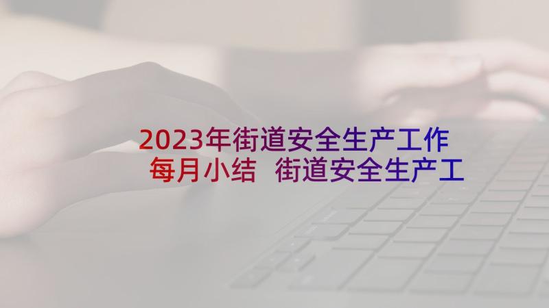 2023年街道安全生产工作每月小结 街道安全生产工作总结(实用7篇)