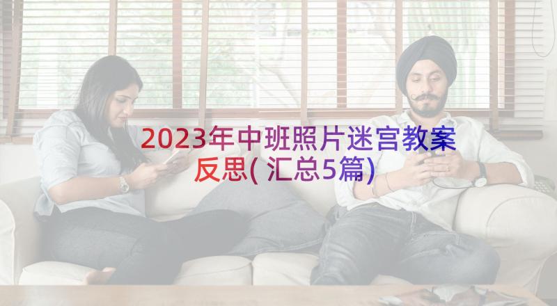 2023年中班照片迷宫教案反思(汇总5篇)