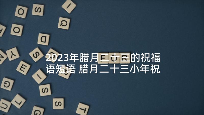 2023年腊月二十三的祝福语短语 腊月二十三小年祝福语精编(模板5篇)