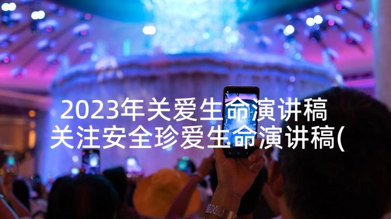 2023年关爱生命演讲稿 关注安全珍爱生命演讲稿(优秀7篇)