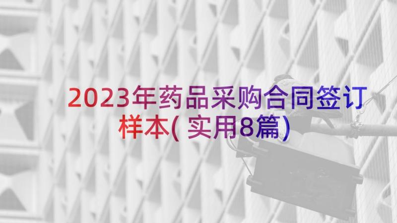 2023年药品采购合同签订样本(实用8篇)