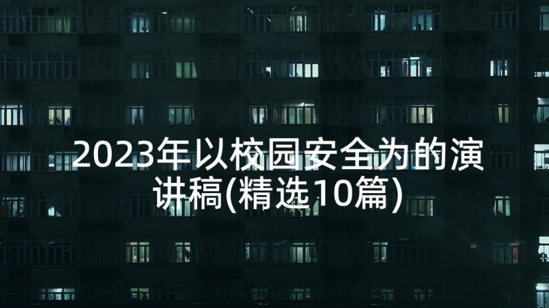 2023年以校园安全为的演讲稿(精选10篇)