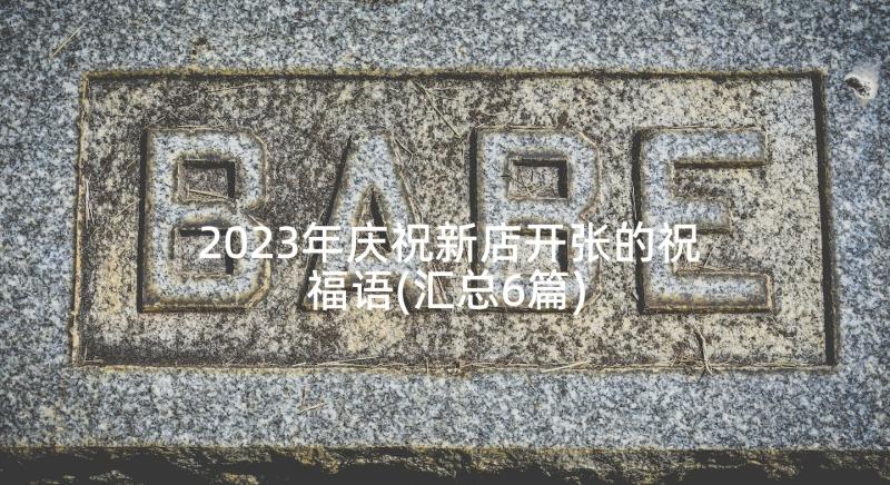 2023年庆祝新店开张的祝福语(汇总6篇)