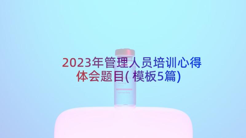 2023年管理人员培训心得体会题目(模板5篇)