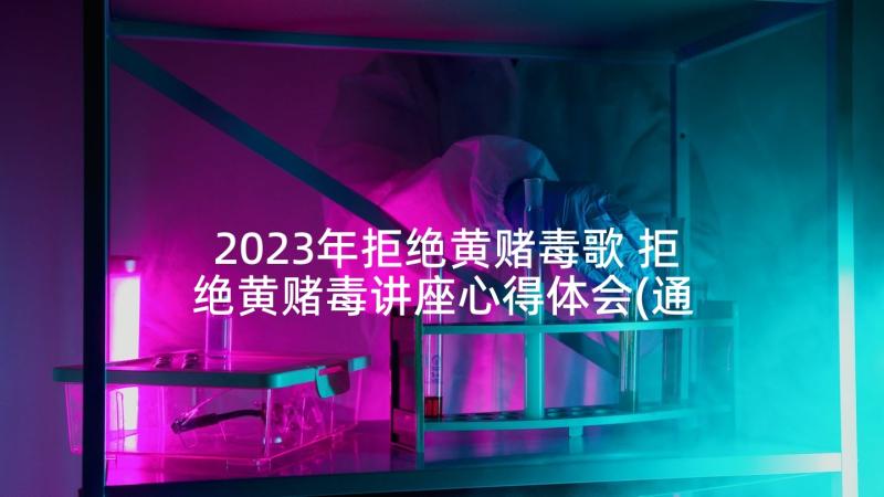 2023年拒绝黄赌毒歌 拒绝黄赌毒讲座心得体会(通用5篇)