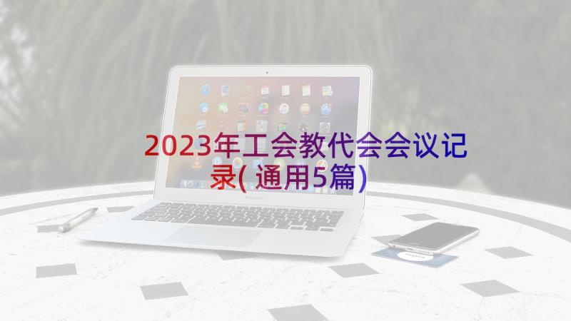 2023年工会教代会会议记录(通用5篇)