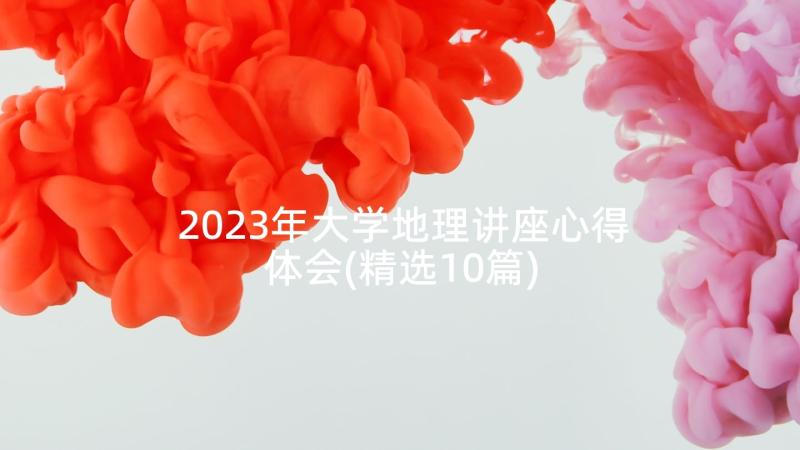 2023年大学地理讲座心得体会(精选10篇)