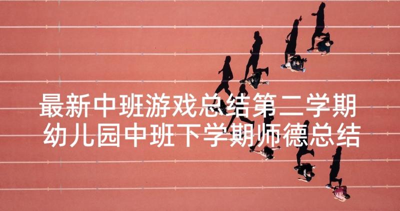 最新中班游戏总结第二学期 幼儿园中班下学期师德总结(精选5篇)