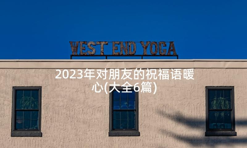 2023年对朋友的祝福语暖心(大全6篇)