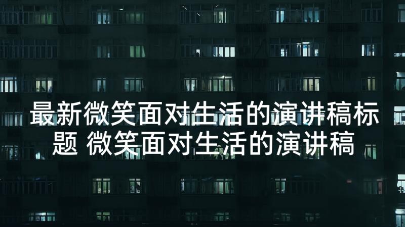 最新微笑面对生活的演讲稿标题 微笑面对生活的演讲稿(实用7篇)