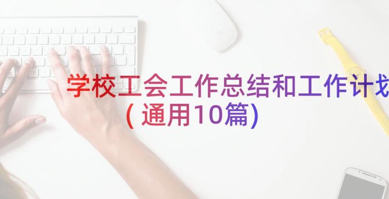 学校工会工作总结和工作计划(通用10篇)