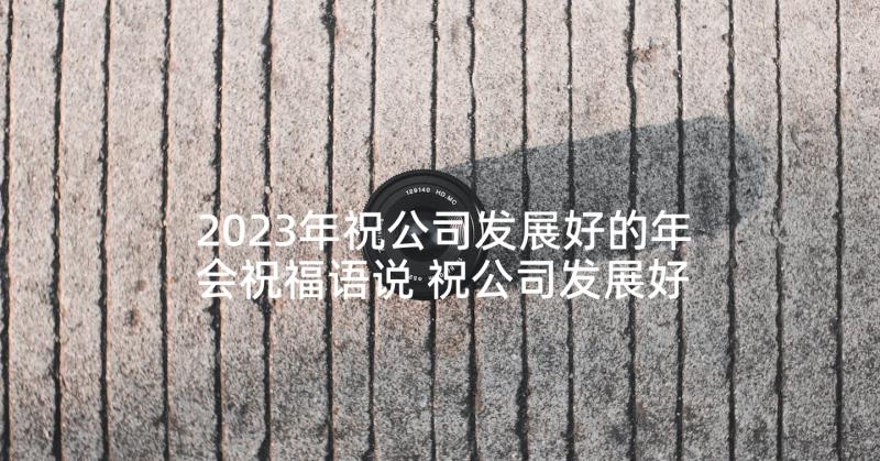 2023年祝公司发展好的年会祝福语说 祝公司发展好的祝福语(模板7篇)